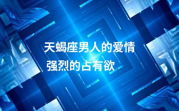 天蝎座男人的爱情 强烈的占有欲